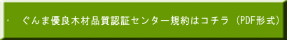 ▷　ぐんま優良木材品質認証センター規約はコチラ (PDF形式) 